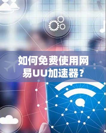 如何免费使用网易UU加速器？