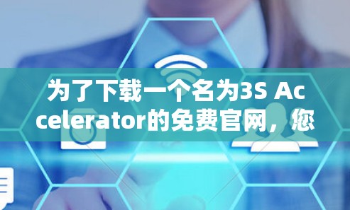 为了下载一个名为3S Accelerator的免费官网，您可以按照以下步骤进行