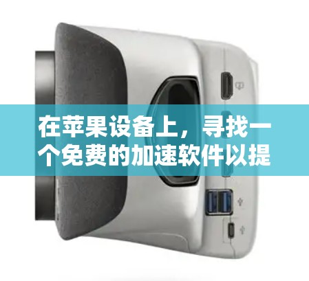 在苹果设备上，寻找一个免费的加速软件以提升下载速度或处理文件可能是用户的常见需求。以下是一些可能适合的免费加速软件，尤其是针对苹果设备的