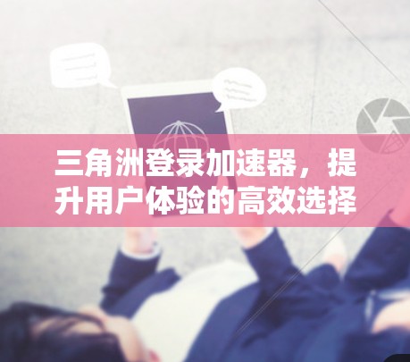 三角洲登录加速器，提升用户体验的高效选择