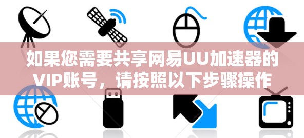 如果您需要共享网易UU加速器的VIP账号，请按照以下步骤操作