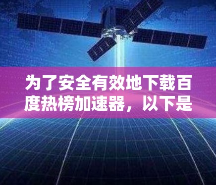 为了安全有效地下载百度热榜加速器，以下是分步说明