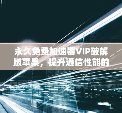 永久免费加速器VIP破解版苹果，提升通信性能的高效选择