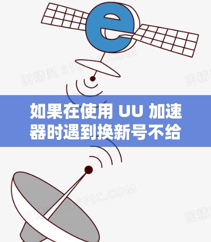 如果在使用 UU 加速器时遇到换新号不给免费 3 天的情况，通常是因为网络不稳定或某些功能限制导致的。以下是一些可能的原因和解决方法