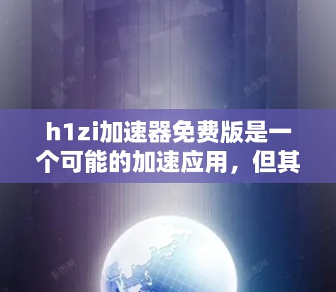 h1zi加速器免费版是一个可能的加速应用，但其功能和作用尚不明确。以下是一些可能的步骤和信息