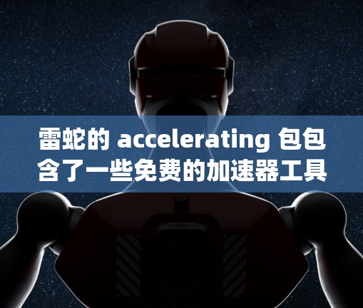雷蛇的 accelerating 包包含了一些免费的加速器工具，以下是几个推荐