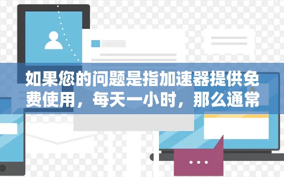 如果您的问题是指加速器提供免费使用，每天一小时，那么通常加速器会有两种模式，低速模式和不计时模式。以下是根据您的需求提供的一些解决方案