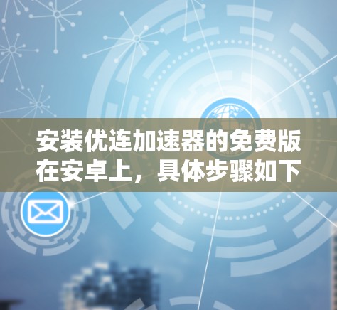 安装优连加速器的免费版在安卓上，具体步骤如下