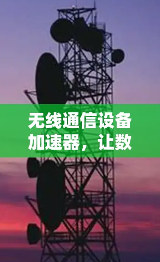 无线通信设备加速器，让数据传输更稳健的万能加速器