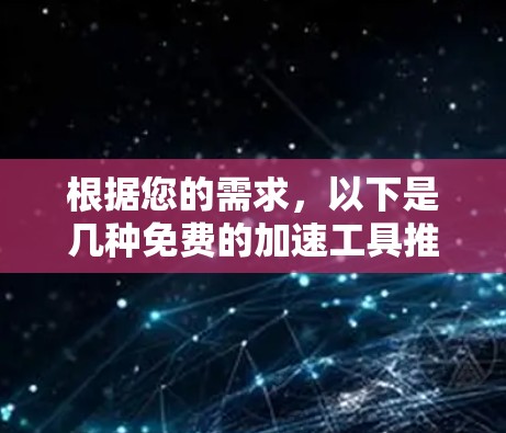 根据您的需求，以下是几种免费的加速工具推荐