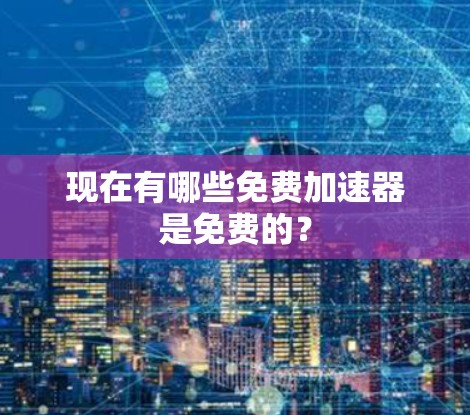 现在有哪些免费加速器是免费的？
