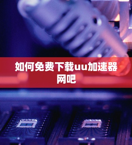 如何免费下载uu加速器网吧