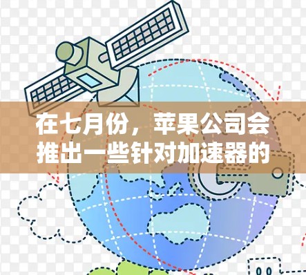 在七月份,苹果公司会推出一些针对加速器的新产品,这些加速器通常是为了优化用户体验、提升性能或满足特定需求的。以下是七月份可能推出的一些免费加速器信息 在七月份,苹果公司会推出一些针对加速器的新产品,这些加速器通常是为了优化用户体验、提升性能或满足特定需求的。以下是七月份可能推出的一些免费加速器信息