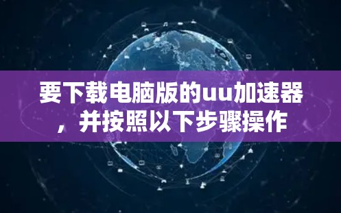 要下载电脑版的uu加速器,并按照以下步骤操作 要下载电脑版的uu加速器,并按照以下步骤操作
