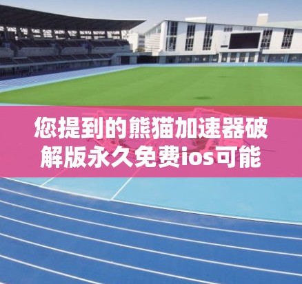 您提到的熊猫加速器破解版永久免费ios可能是指某些软件或工具的破解版版本，但需要明确的是，破解版通常无法永久免费使用，而是基于特定的许可协议。以下是可能的解决方案