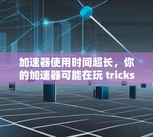 加速器使用时间超长，你的加速器可能在玩 tricks！