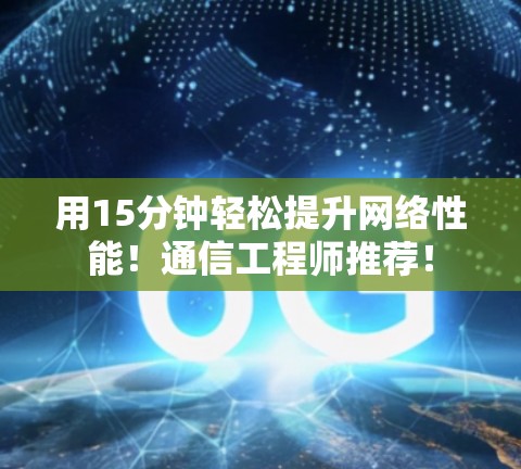 用15分钟轻松提升网络性能！通信工程师推荐！