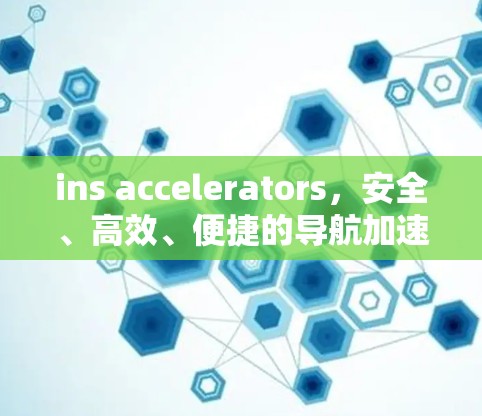 ins accelerators，安全、高效、便捷的导航加速器推荐