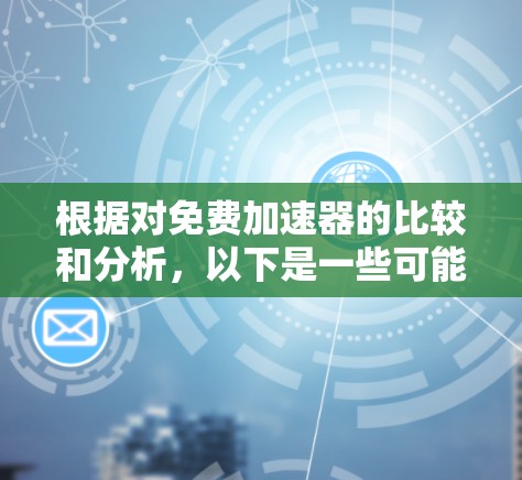 根据对免费加速器的比较和分析，以下是一些可能在实际使用中表现较好的工具及其特点