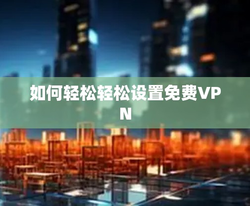 如何轻松轻松设置免费VPN