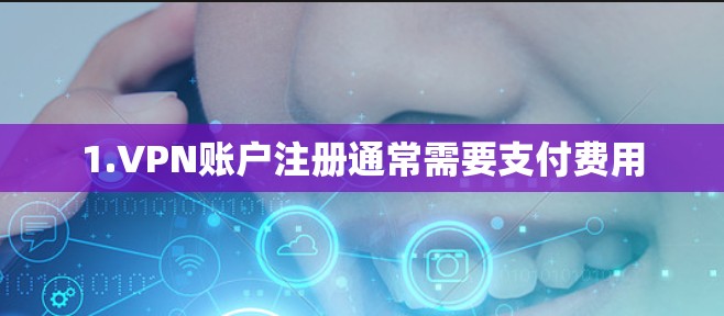 1.VPN账户注册通常需要支付费用