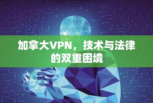 加拿大VPN，技术与法律的双重困境