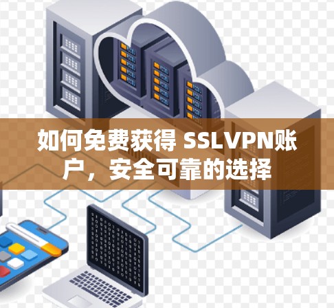 如何免费获得 SSLVPN账户,安全可靠的选择 如何免费获得 SSLVPN账户,安全可靠的选择