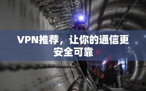VPN推荐,让你的通信更安全可靠 VPN推荐,让你的通信更安全可靠