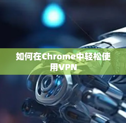 如何在Chrome中轻松使用VPN