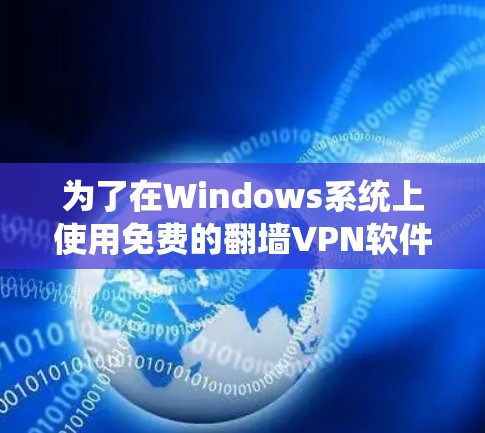 为了在Windows系统上使用免费的翻墙VPN软件,以下是一些推荐选项,供您参考 为了在Windows系统上使用免费的翻墙VPN软件,以下是一些推荐选项,供您参考