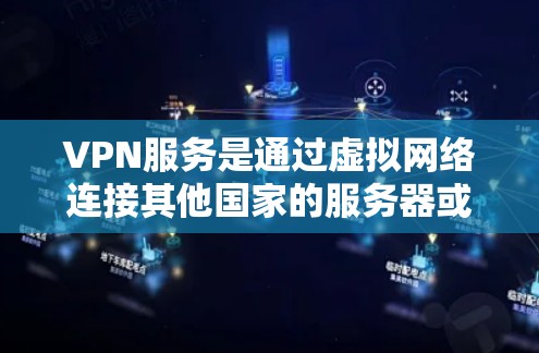 VPN服务是通过虚拟网络连接其他国家的服务器或网站，允许用户访问非法内容或非法信息。要使用VPN服务，通常需要遵守当地法律法规，确保访问内容合法。以下是一些关键点