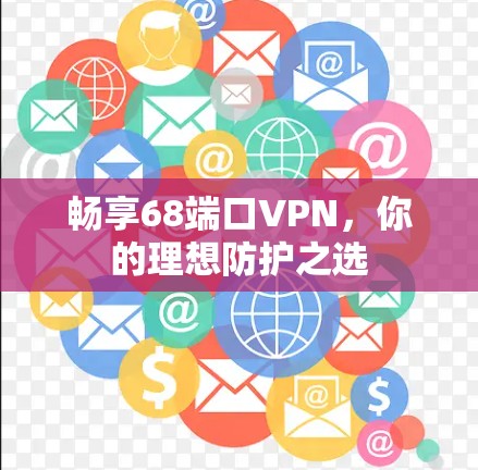 畅享68端口VPN，你的理想防护之选