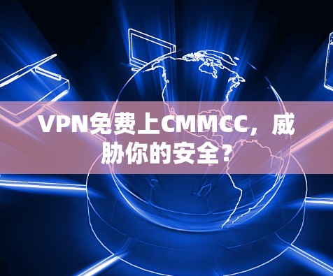 VPN免费上CMMCC,威胁你的安全? VPN免费上CMMCC,威胁你的安全?