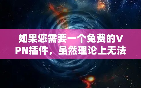 如果您需要一个免费的VPN插件，虽然理论上无法完全替代付费服务，但可以考虑一些免费的VPN替代品，它们通常有免费的试用版或免费的使用限制。以下是一些免费VPN插件的建议