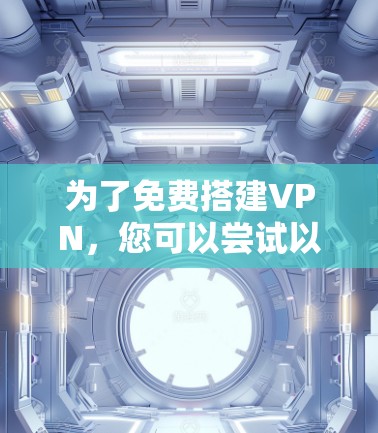 为了免费搭建VPN，您可以尝试以下步骤和方法