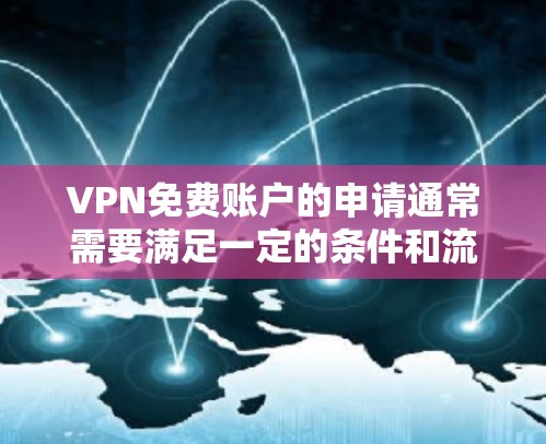 VPN免费账户的申请通常需要满足一定的条件和流程，以下是一些常见的限制和操作步骤