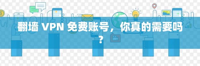 翻墙 VPN 免费账号,你真的需要吗? 翻墙 VPN 免费账号,你真的需要吗?