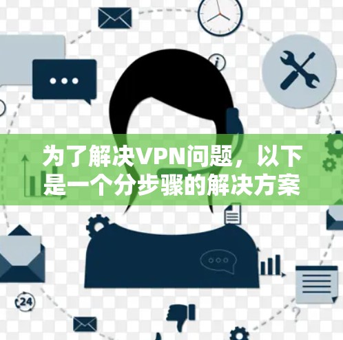 为了解决VPN问题,以下是一个分步骤的解决方案建议 为了解决VPN问题,以下是一个分步骤的解决方案建议