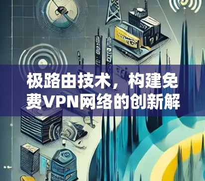 极路由技术，构建免费VPN网络的创新解决方案