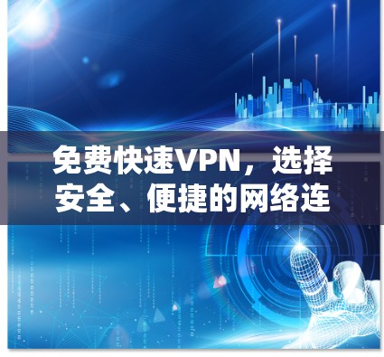 免费快速VPN,选择安全、便捷的网络连接 免费快速VPN,选择安全、便捷的网络连接