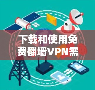 下载和使用免费翻墙VPN需要遵循以下步骤,以下是一个清晰的指南 下载和使用免费翻墙VPN需要遵循以下步骤,以下是一个清晰的指南