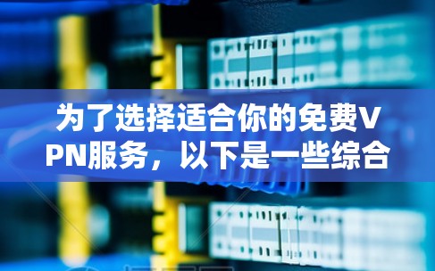 为了选择适合你的免费VPN服务,以下是一些综合考虑的因素和推荐方案 为了选择适合你的免费VPN服务,以下是一些综合考虑的因素和推荐方案