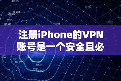 注册iPhone的VPN账号是一个安全且必要的步骤，以下是详细的指南