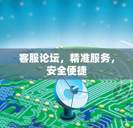 客服论坛，精准服务，安全便捷