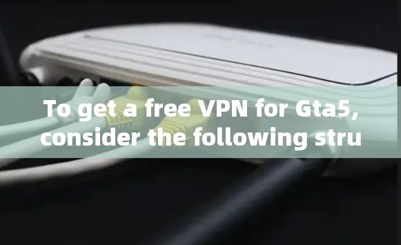 To get a free VPN for Gta5,consider the following structured approach:
