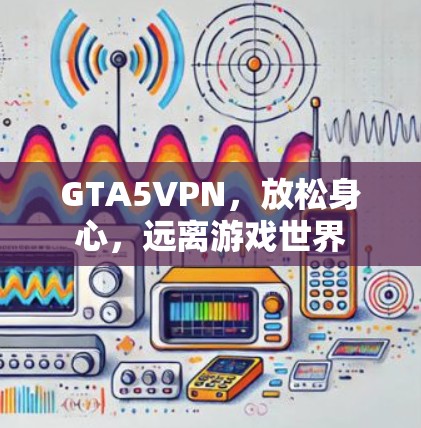GTA5VPN，放松身心，远离游戏世界