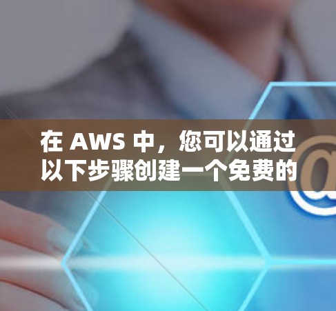 在 AWS 中，您可以通过以下步骤创建一个免费的 AWS 云主机，并在其中部署VPN