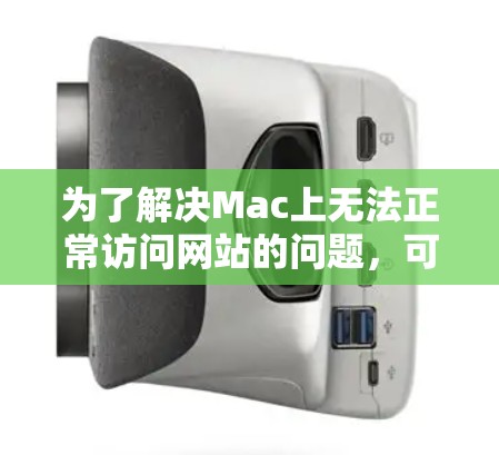 为了解决Mac上无法正常访问网站的问题，可以按照以下步骤进行