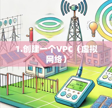 1.创建一个VPC（虚拟网络）