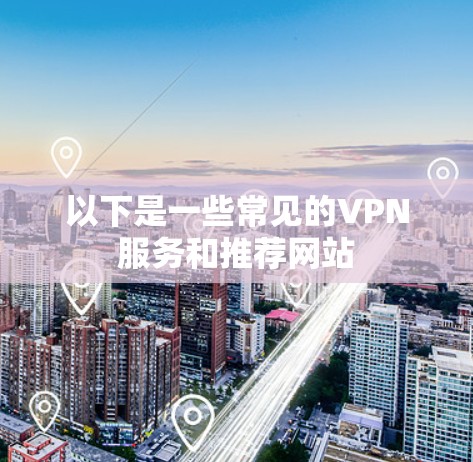 以下是一些常见的VPN服务和推荐网站